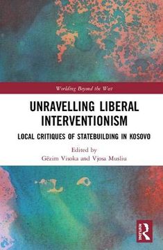 portada Unravelling Liberal Interventionism: Local Critiques of Statebuilding in Kosovo (Worlding Beyond the West) (en Inglés)