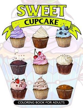 portada Sweet Cupcake Coloring Book for Adults: Desserts and Cupcakes Patterns for Girls and Adults (en Inglés)
