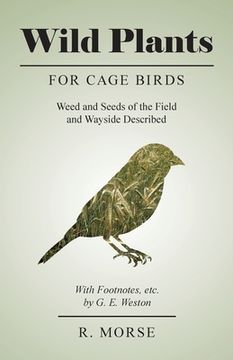 portada Wild Plants for Cage Birds - Weed and Seeds of the Field and Wayside Described - With Footnotes, etc., by G. E. Weston