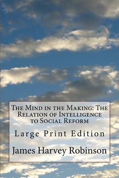 portada The Mind in the Making: The Relation of Intelligence to Social Reform: Large Print Edition (en Inglés)