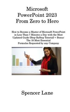portada Microsoft PowerPoint 2023 From Zero to Hero: How to Become a Master of Microsoft PowerPoint in Less Than 7 Minutes a Day with the Most Updated Guide ( (in English)