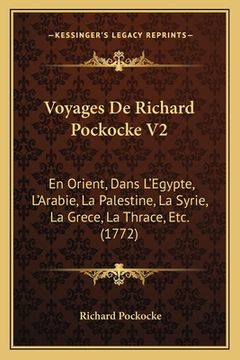 portada Voyages De Richard Pockocke V2: En Orient, Dans L'Egypte, L'Arabie, La Palestine, La Syrie, La Grece, La Thrace, Etc. (1772) (en Francés)