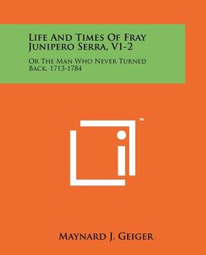 portada life and times of fray junipero serra, v1-2: or the man who never turned back, 1713-1784 (en Inglés)