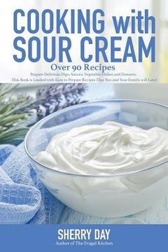 portada Cooking with Sour Cream: From delicious dips and sauces, to scrumptious desserts, this book is loaded with easy to prepare recipes that you wil (in English)