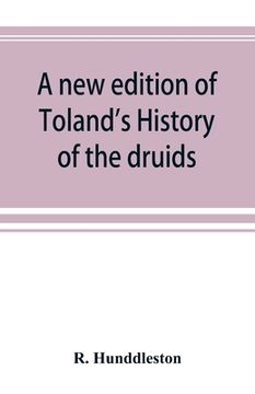 portada A new edition of Toland's History of the druids: with an Abstract of his life and writings; and a copious appendix, containing notes critical, philolo (in English)