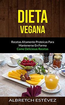 portada Dieta Vegana: Recetas Altamente Proteicas Para Mantenerse en Forma (Come Deliciosas Recetas) (in Spanish)