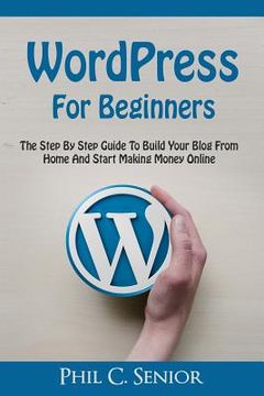 portada WordPress For Beginners: The Step By Step Guide To Build Your Blog From Home And Start Making Money Online (en Inglés)