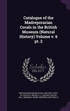 portada Catalogue of the Madreporarian Corals in the British Museum (Natural History) Volume v. 6 pt. 2 (en Inglés)
