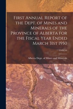 portada First Annual Report of the Dept. of Mines and Minerals of the Province of Alberta for the Fiscal Year Ended March 31st 1950; 1949/50 (en Inglés)