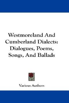 portada westmoreland and cumberland dialects: dialogues, poems, songs, and ballads (en Inglés)
