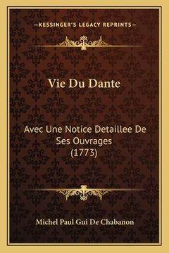 portada Vie Du Dante: Avec Une Notice Detaillee De Ses Ouvrages (1773) (en Francés)