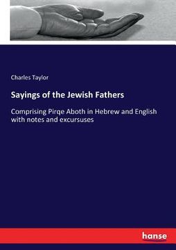 portada Sayings of the Jewish Fathers: Comprising Pirqe Aboth in Hebrew and English with notes and excursuses (en Inglés)