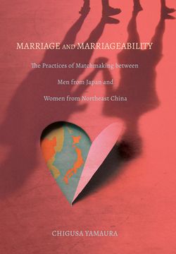 portada Marriage and Marriageability: The Practices of Matchmaking Between Men from Japan and Women from Northeast China (en Inglés)