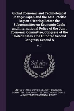 portada Global Economic and Technological Change: Japan and the Asia-Pacific Region: Hearing Before the Subcommittee on Economic Goals and International Polic