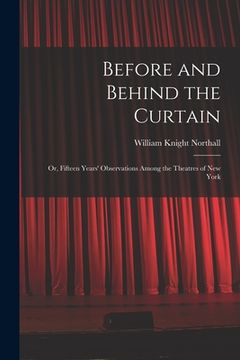 portada Before and Behind the Curtain: Or, Fifteen Years' Observations Among the Theatres of New York (en Inglés)
