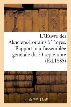 portada L'Oeuvre Des Alsaciens-Lorrains a Troyes. Rapport Lu A L'Assemblee Generale Du 23 Septembre (Sciences sociales)