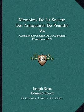 portada Memoires De La Societe Des Antiquaires De Picardie V4: Cartulaire Du Chapitre De La Cathedrale D'Amiens (1897) (en Francés)