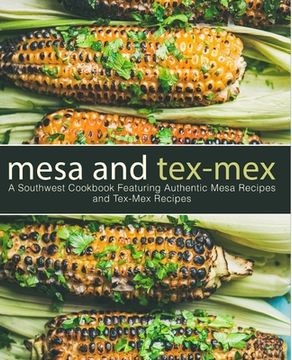 portada Mesa and Tex-Mex: A Southwest Cookbook Featuring Authentic Mesa Recipes and Tex-Mex Recipes (3rd Edition) (in English)