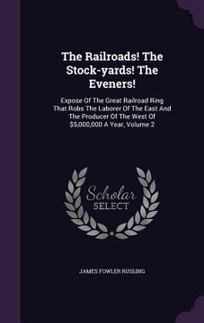 portada The Railroads! The Stock-yards! The Eveners!: Expose Of The Great Railroad Ring That Robs The Laborer Of The East And The Producer Of The West Of $5,0 (en Inglés)