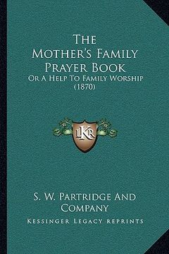 portada the mother's family prayer book the mother's family prayer book: or a help to family worship (1870) or a help to family worship (1870) (en Inglés)