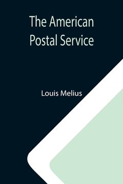 portada The American Postal Service; History of the Postal Service from the Earliest Times (en Inglés)