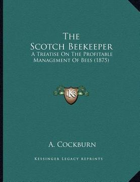 portada the scotch beekeeper: a treatise on the profitable management of bees (1875) (en Inglés)