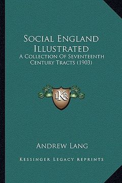 portada social england illustrated: a collection of seventeenth century tracts (1903) a collection of seventeenth century tracts (1903) (en Inglés)