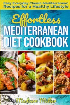 portada Effortless Mediterranean Diet Cookbook: Easy Everyday Classic Mediterranean Recipes for a Healthy Lifestyle (en Inglés)