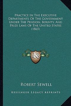portada practice in the executive departments of the government under the pension, bounty, and prize laws of the united states (1865) (en Inglés)