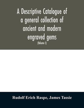 portada A descriptive catalogue of a general collection of ancient and modern engraved gems, cameos as well as intaglios: taken from the most celebrated cabin (en Inglés)