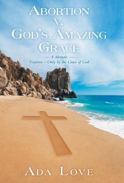 portada Abortion V. God's Amazing Grace: A Memoir, Forgiven-Only by the Grace of God (en Inglés)