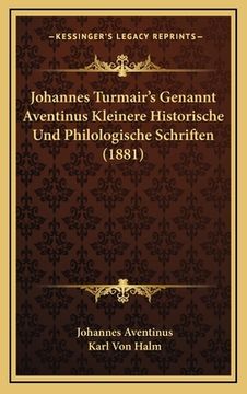 portada Johannes Turmair's Genannt Aventinus Kleinere Historische Und Philologische Schriften (1881) (en Alemán)
