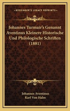 portada Johannes Turmair's Genannt Aventinus Kleinere Historische Und Philologische Schriften (1881) (in German)