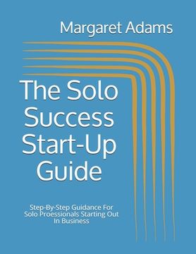 portada The Solo Success Start-Up Guide: Step-By-Step Guidance For Solo Proessionals Starting Out In Business (en Inglés)