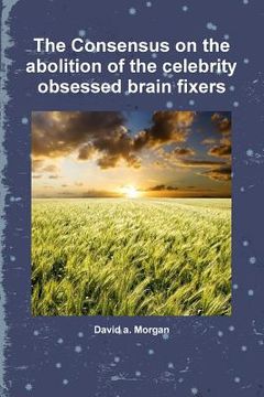 portada The Consensus on the abolition of the celebrity obsessed brain fixers (en Inglés)