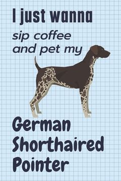 portada I just wanna sip coffee and pet my German Shorthaired Pointer: For German Shorthaired Pointer Dog Fans (en Inglés)
