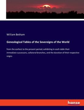 portada Genealogical Tables of the Sovereigns of the World: from the earliest to the present period; exhibiting in each table their immediate successors, coll (in English)