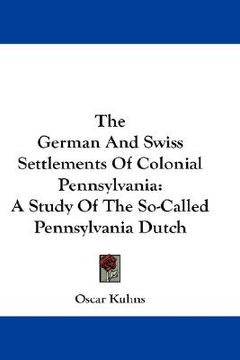 portada the german and swiss settlements of colonial pennsylvania: a study of the so-called pennsylvania dutch (en Inglés)