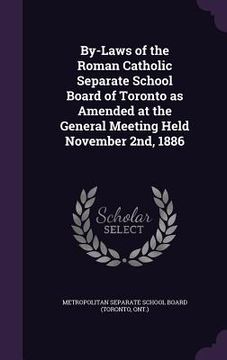 portada By-Laws of the Roman Catholic Separate School Board of Toronto as Amended at the General Meeting Held November 2nd, 1886