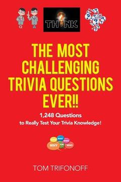 portada The Most Challenging Trivia Questions Ever!!: 1,248 Questions to Really Test Your Trivia Knowledge! (en Inglés)