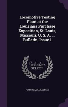portada Locomotive Testing Plant at the Louisiana Purchase Exposition, St. Louis, Missouri, U. S. A. ... Bulletin, Issue 1 (en Inglés)