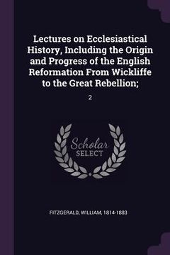 portada Lectures on Ecclesiastical History, Including the Origin and Progress of the English Reformation From Wickliffe to the Great Rebellion;: 2 (en Inglés)