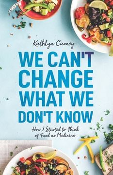 portada We Can't Change What We Don't Know: How I Started to Think of Food as Medicine (en Inglés)