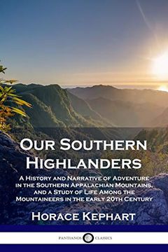 portada Our Southern Highlanders: A History and Narrative of Adventure in the Southern Appalachian Mountains, and a Study of Life Among the Mountaineers in the Early 20Th Century 