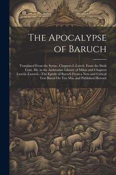 portada The Apocalypse of Baruch: Translated From the Syriac, Chapters I.-Lxxvii. From the Sixth Cent. Ms. in the Ambrosian Library of Milan and Chapter (en Inglés)