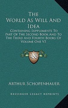 portada the world as will and idea: containing supplements to part of the second book and to the third and fourth books of volume one v3 (in English)