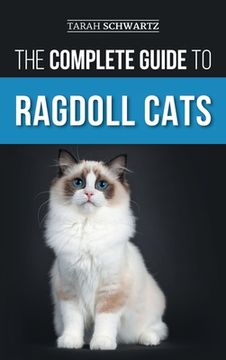 portada The Complete Guide to Ragdoll Cats: Choosing, Preparing For, House Training, Grooming, Feeding, Caring For, and Loving Your New Ragdoll Cat (en Inglés)