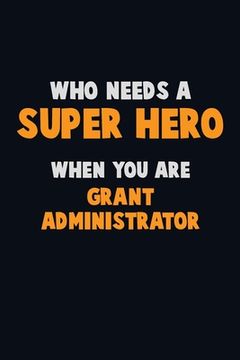 portada Who Need A SUPER HERO, When You Are Grant Administrator: 6X9 Career Pride 120 pages Writing Notebooks (en Inglés)