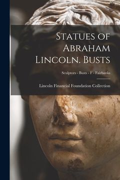 portada Statues of Abraham Lincoln. Busts; Sculptors - Busts - F - Fairbanks (en Inglés)