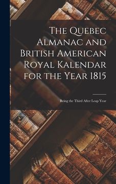 portada The Quebec Almanac and British American Royal Kalendar for the Year 1815 [microform]: Being the Third After Leap Year (en Inglés)